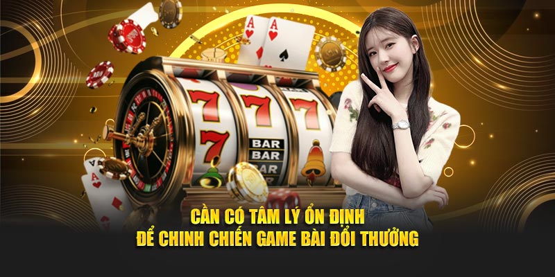 Cần có tâm lý ổn định để chinh chiến game bài đổi thưởng