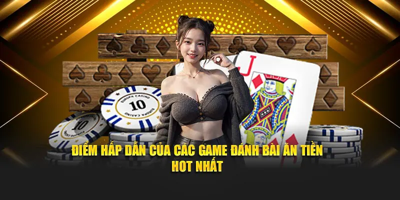 Điểm hấp dẫn của các game đánh bài ăn tiền hot nhất