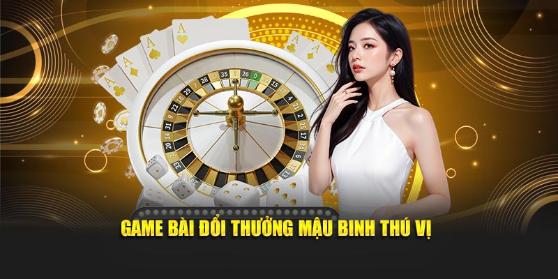 Game bài đổi thưởng Mậu Binh thú vị