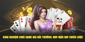 Kinh nghiệm chơi game bài đổi thưởng