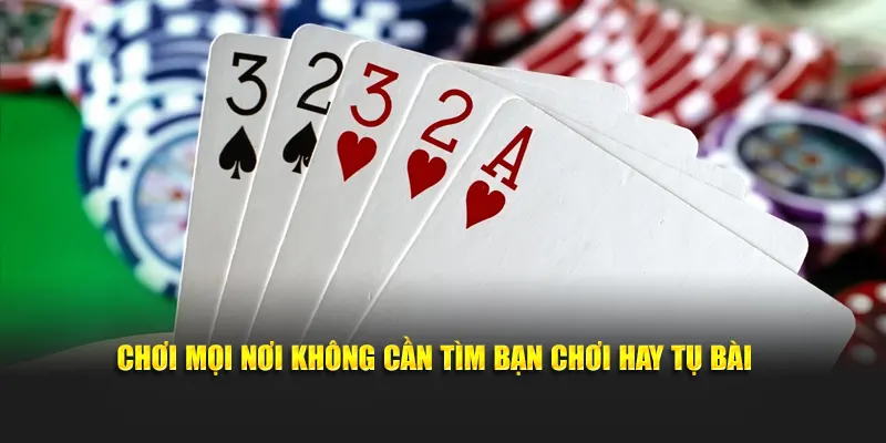 Chơi mọi nơi không cần tìm bạn chơi hay tụ bài