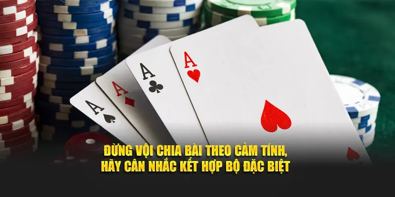 Đừng vội chia bài theo cảm tính, hãy cân nhắc kết hợp bộ đặc biệt