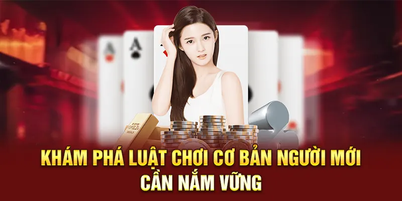 Khám phá luật chơi cơ bản người mới cần nắm vững