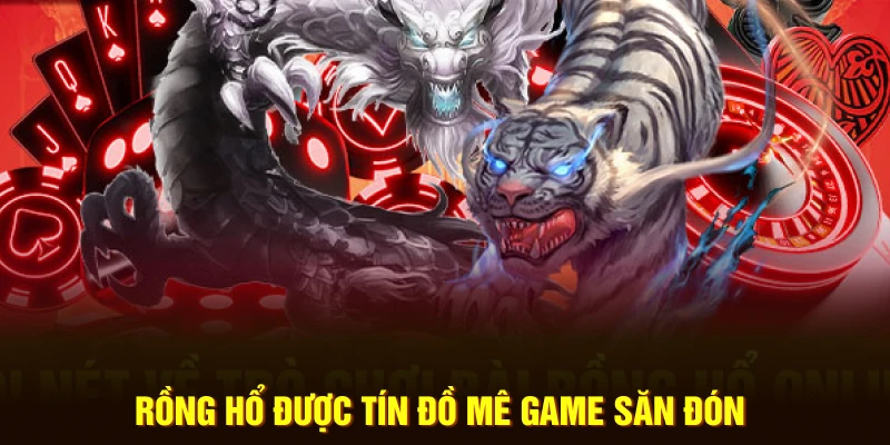 Rồng hổ được tín đồ mê game săn đón