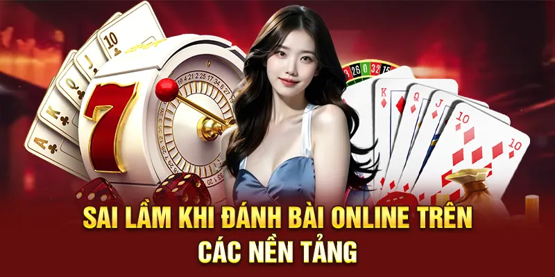 Sai lầm khi đánh bài online trên các nền tảng