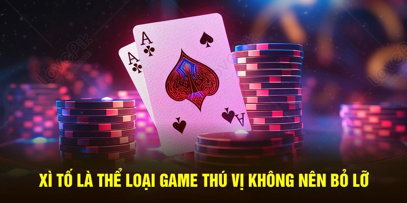Xì tố là thể loại game thú vị không nên bỏ lỡ